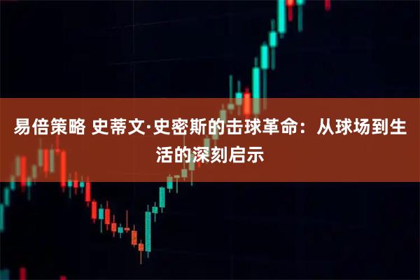 易倍策略 史蒂文·史密斯的击球革命：从球场到生活的深刻启示