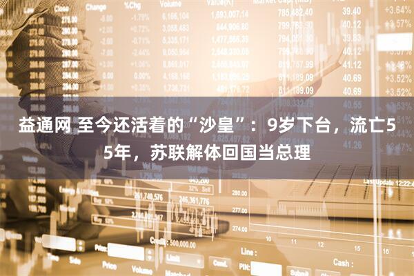 益通网 至今还活着的“沙皇”：9岁下台，流亡55年，苏联解体回国当总理