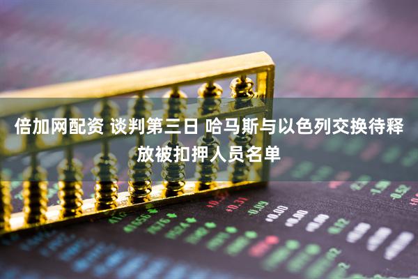 倍加网配资 谈判第三日 哈马斯与以色列交换待释放被扣押人员名单