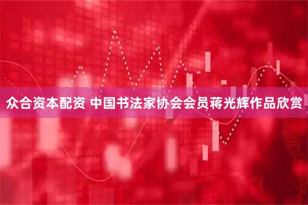 众合资本配资 中国书法家协会会员蒋光辉作品欣赏