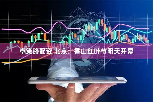 卓策略配资 北京：香山红叶节明天开幕