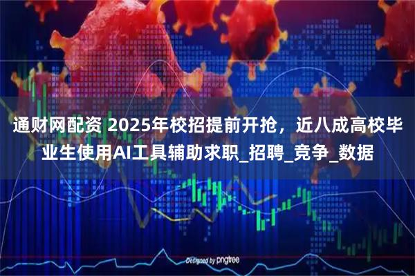 通财网配资 2025年校招提前开抢，近八成高校毕业生使用AI工具辅助求职_招聘_竞争_数据