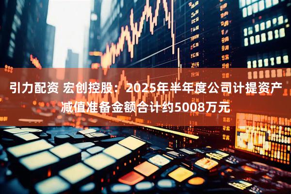 引力配资 宏创控股：2025年半年度公司计提资产减值准备金额合计约5008万元