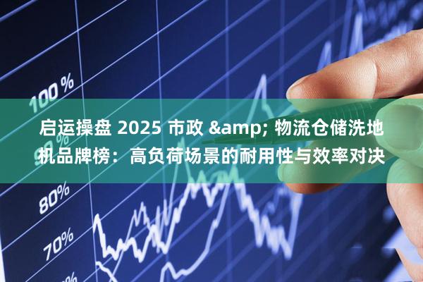 启运操盘 2025 市政 & 物流仓储洗地机品牌榜:高负荷场景的耐用性与效率对决